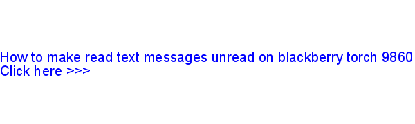 how to make read text messages unread on blackberry torch 9860